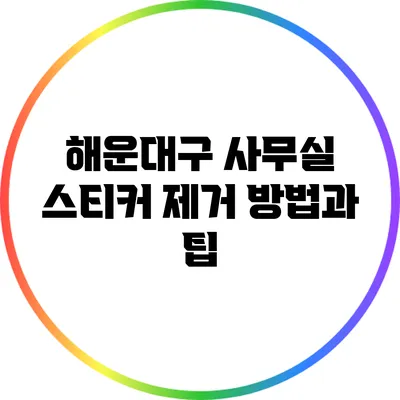 해운대구 사무실 스티커 제거 방법과 팁