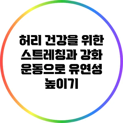 허리 건강을 위한 스트레칭과 강화 운동으로 유연성 높이기