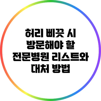 허리 삐끗 시 방문해야 할 전문병원 리스트와 대처 방법