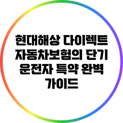 현대해상 다이렉트 자동차보험의 단기 운전자 특약 완벽 가이드