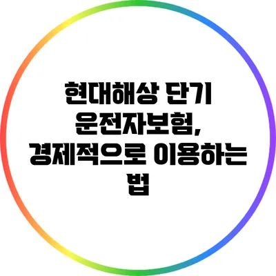 현대해상 단기 운전자보험, 경제적으로 이용하는 법