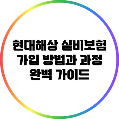 현대해상 실비보험 가입 방법과 과정 완벽 가이드