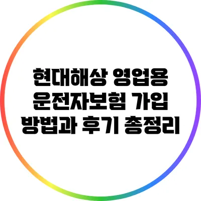 현대해상 영업용 운전자보험 가입 방법과 후기 총정리
