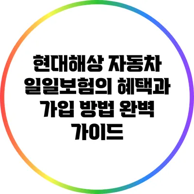 현대해상 자동차 일일보험의 혜택과 가입 방법 완벽 가이드