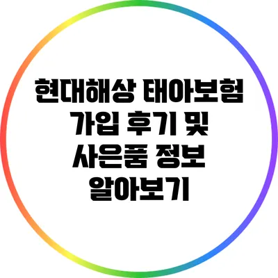 현대해상 태아보험: 가입 후기 및 사은품 정보 알아보기