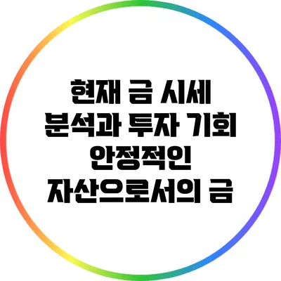 현재 금 시세 분석과 투자 기회: 안정적인 자산으로서의 금