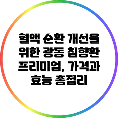 혈액 순환 개선을 위한 광동 침향환 프리미엄, 가격과 효능 총정리