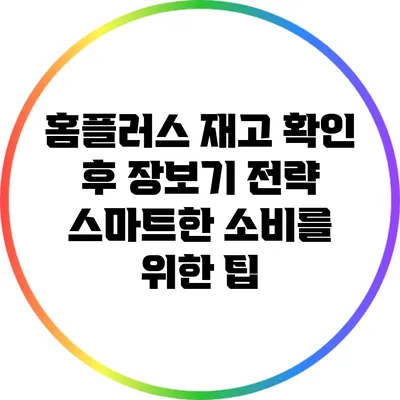 홈플러스 재고 확인 후 장보기 전략: 스마트한 소비를 위한 팁