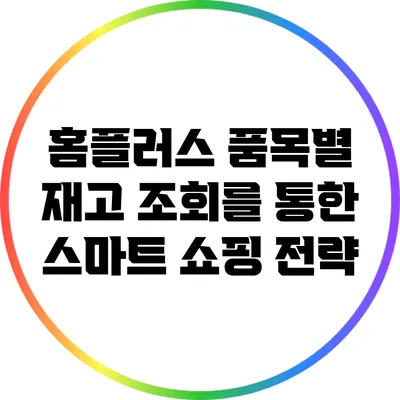 홈플러스 품목별 재고 조회를 통한 스마트 쇼핑 전략