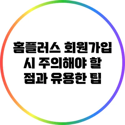 홈플러스 회원가입 시 주의해야 할 점과 유용한 팁