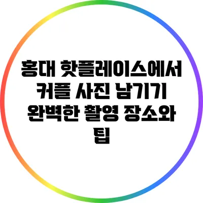 홍대 핫플레이스에서 커플 사진 남기기: 완벽한 촬영 장소와 팁