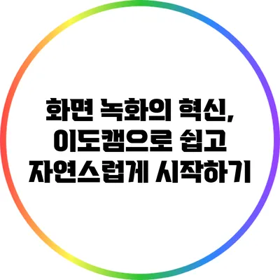 화면 녹화의 혁신, 이도캠으로 쉽고 자연스럽게 시작하기