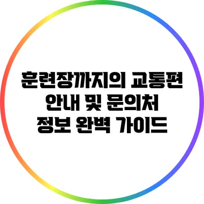 훈련장까지의 교통편 안내 및 문의처 정보 완벽 가이드