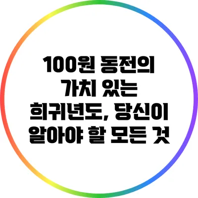 100원 동전의 가치 있는 희귀년도, 당신이 알아야 할 모든 것
