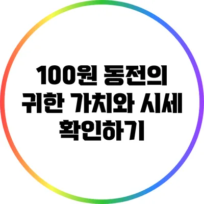 100원 동전의 귀한 가치와 시세 확인하기