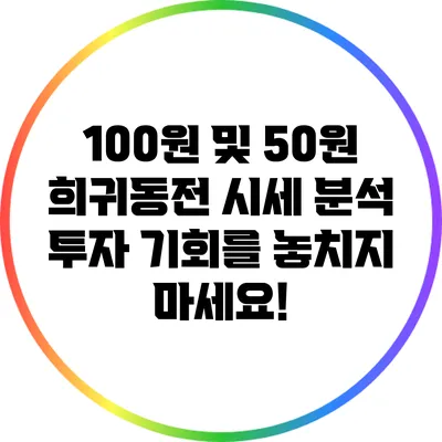 100원 및 50원 희귀동전 시세 분석: 투자 기회를 놓치지 마세요!