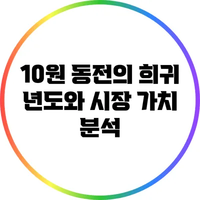 10원 동전의 희귀 년도와 시장 가치 분석