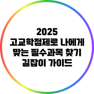 2025 고교학점제로 나에게 맞는 필수과목 찾기: 길잡이 가이드