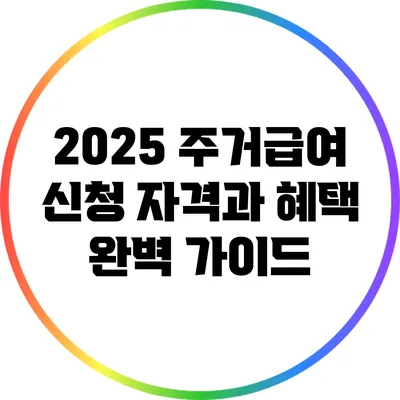 2025 주거급여 신청 자격과 혜택 완벽 가이드