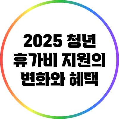 2025 청년 휴가비 지원의 변화와 혜택