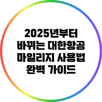 2025년부터 바뀌는 대한항공 마일리지 사용법 완벽 가이드