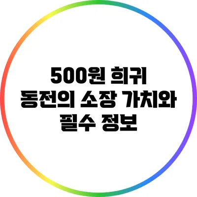 500원 희귀 동전의 소장 가치와 필수 정보