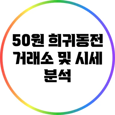 50원 희귀동전: 거래소 및 시세 분석