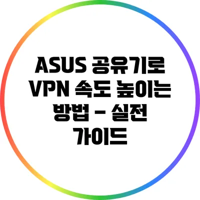 ASUS 공유기로 VPN 속도 높이는 방법 – 실전 가이드