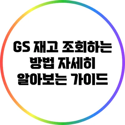 GS 재고 조회하는 방법: 자세히 알아보는 가이드