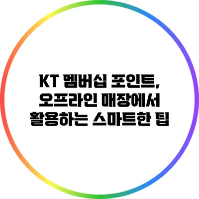 KT 멤버십 포인트, 오프라인 매장에서 활용하는 스마트한 팁