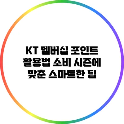 KT 멤버십 포인트 활용법: 소비 시즌에 맞춘 스마트한 팁