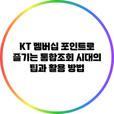 KT 멤버십 포인트로 즐기는 통합조회 시대의 팁과 활용 방법