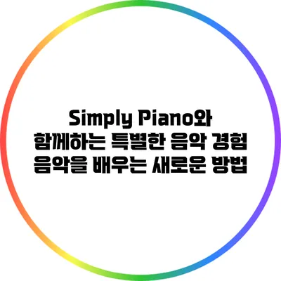Simply Piano와 함께하는 특별한 음악 경험: 음악을 배우는 새로운 방법