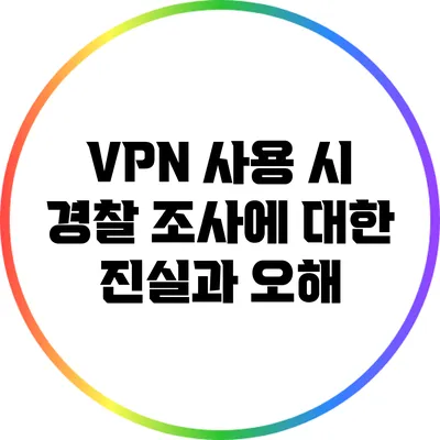 VPN 사용 시 경찰 조사에 대한 진실과 오해