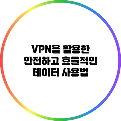 VPN을 활용한 안전하고 효율적인 데이터 사용법