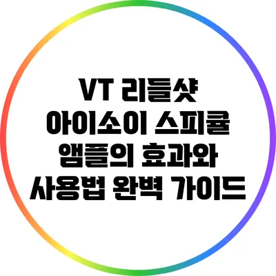 VT 리들샷 아이소이 스피큘 앰플의 효과와 사용법 완벽 가이드