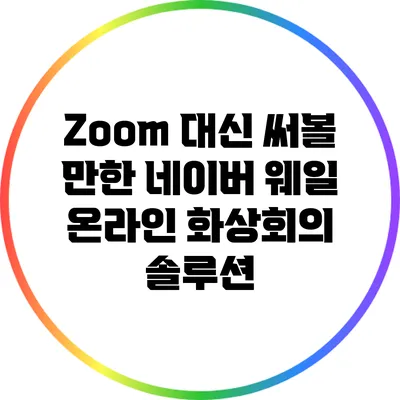 Zoom 대신 써볼 만한 네이버 웨일 온라인 화상회의 솔루션