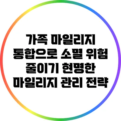 가족 마일리지 통합으로 소멸 위험 줄이기: 현명한 마일리지 관리 전략