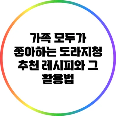 가족 모두가 좋아하는 도라지청 추천 레시피와 그 활용법