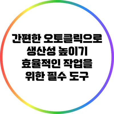 간편한 오토클릭으로 생산성 높이기: 효율적인 작업을 위한 필수 도구