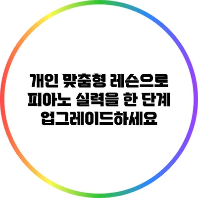 개인 맞춤형 레슨으로 피아노 실력을 한 단계 업그레이드하세요