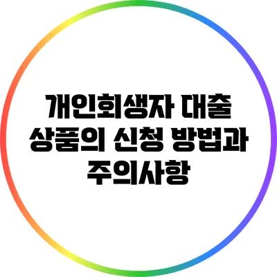 개인회생자 대출 상품의 신청 방법과 주의사항