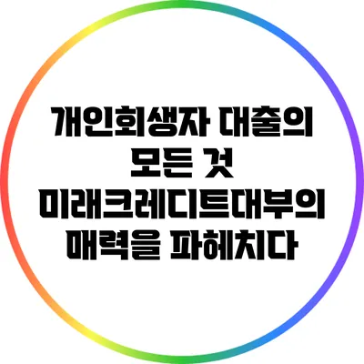 개인회생자 대출의 모든 것: 미래크레디트대부의 매력을 파헤치다