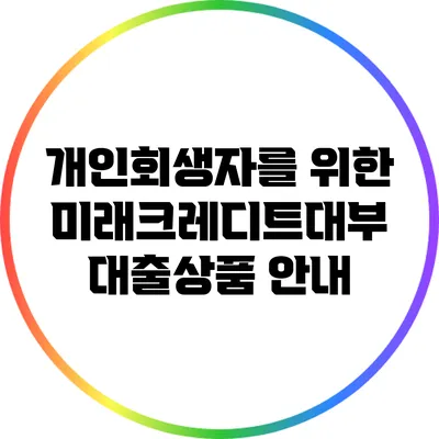 개인회생자를 위한 미래크레디트대부 대출상품 안내