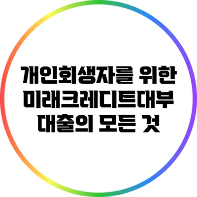 개인회생자를 위한 미래크레디트대부 대출의 모든 것