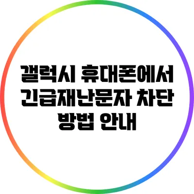 갤럭시 휴대폰에서 긴급재난문자 차단 방법 안내
