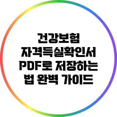 건강보험 자격득실확인서 PDF로 저장하는 법 완벽 가이드