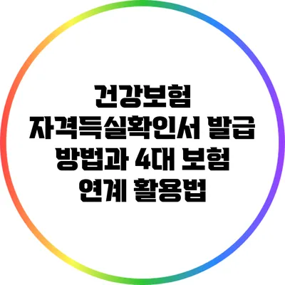 건강보험 자격득실확인서 발급 방법과 4대 보험 연계 활용법