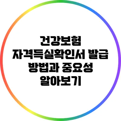 건강보험 자격득실확인서 발급 방법과 중요성 알아보기