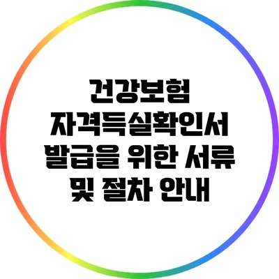 건강보험 자격득실확인서 발급을 위한 서류 및 절차 안내